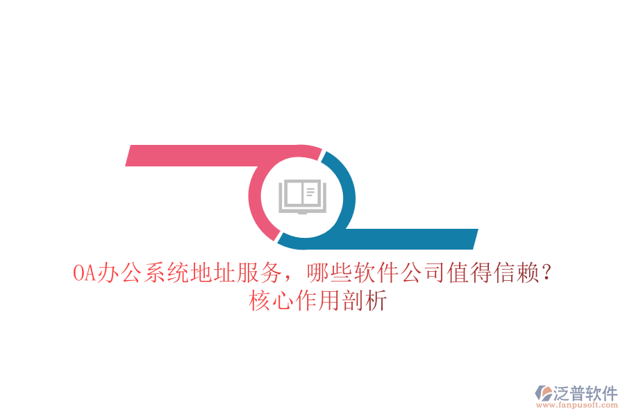 OA辦公系統(tǒng)地址服務(wù)，哪些軟件公司值得信賴？核心作用剖析