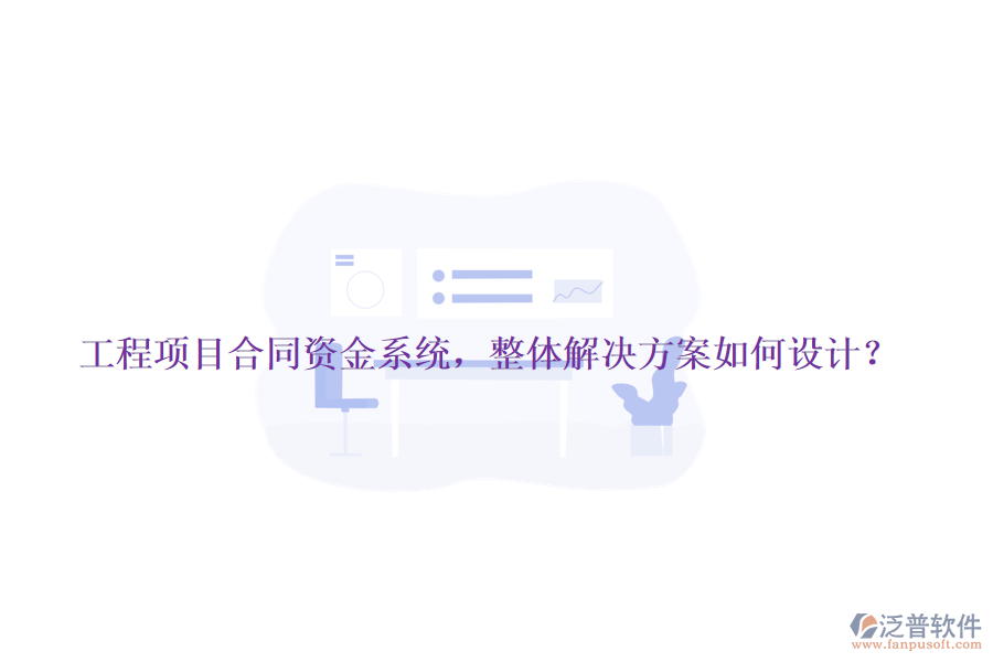 工程項(xiàng)目合同資金系統(tǒng)，整體解決方案如何設(shè)計(jì)？