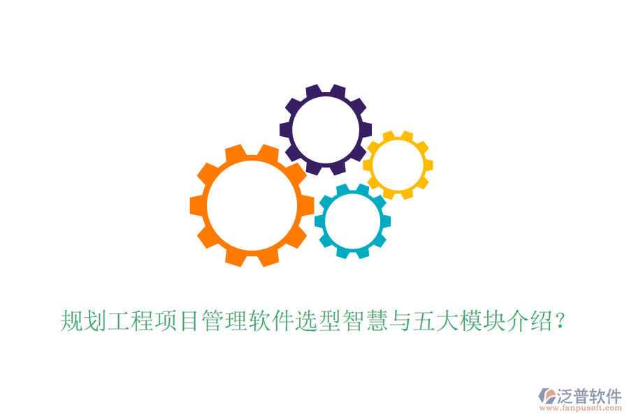 規(guī)劃工程項(xiàng)目管理軟件選型智慧與五大模塊介紹？