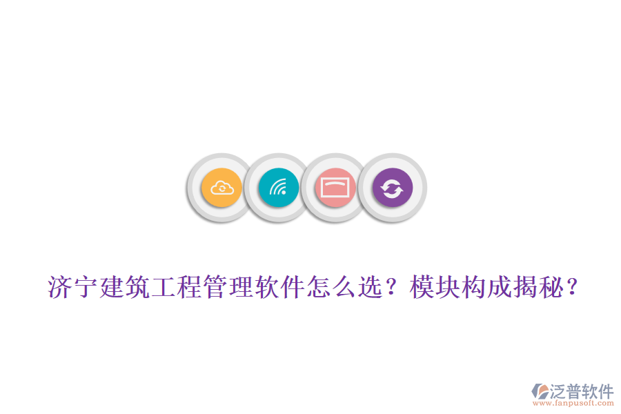 濟(jì)寧建筑工程管理軟件怎么選？模塊構(gòu)成揭秘？
