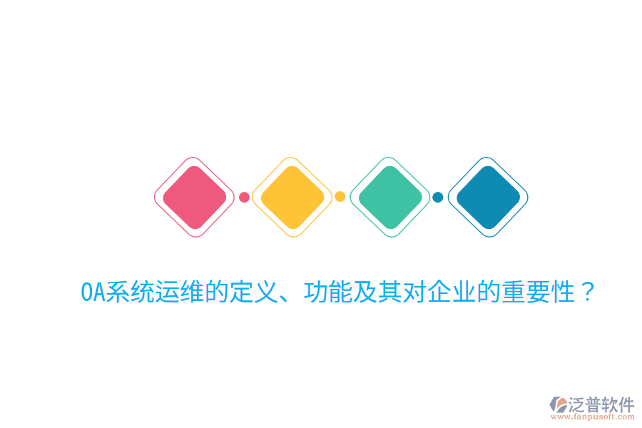  OA系統(tǒng)運(yùn)維的定義、功能及其對(duì)企業(yè)的重要性？