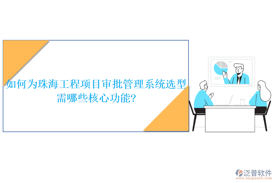 如何為珠海工程項(xiàng)目審批管理系統(tǒng)選型，需哪些核心功能?