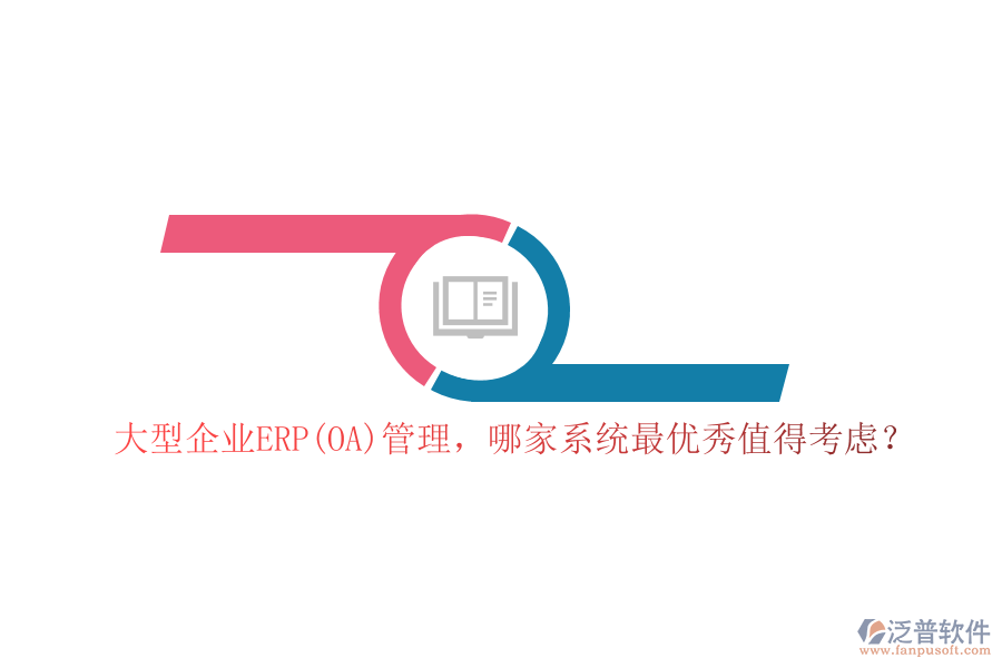 大型企業(yè)ERP(OA)管理，哪家系統(tǒng)最優(yōu)秀值得考慮？
