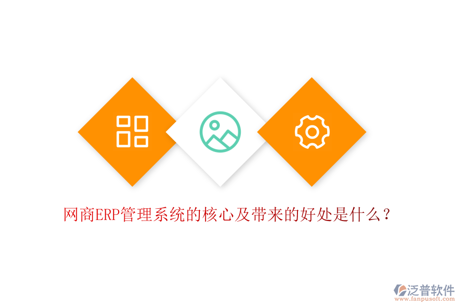 網(wǎng)商ERP管理系統(tǒng)的核心及帶來的好處是什么？