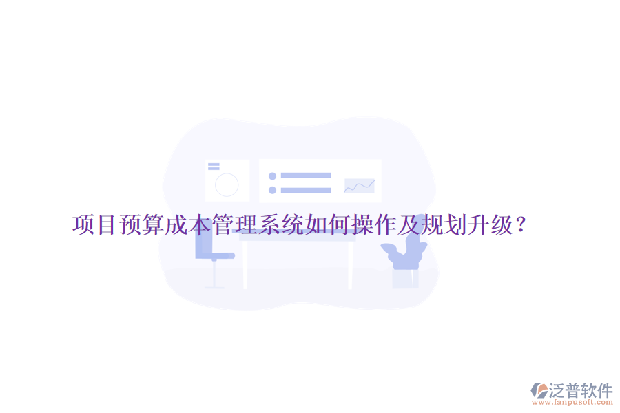 項(xiàng)目預(yù)算成本管理系統(tǒng)如何操作及規(guī)劃升級(jí)？