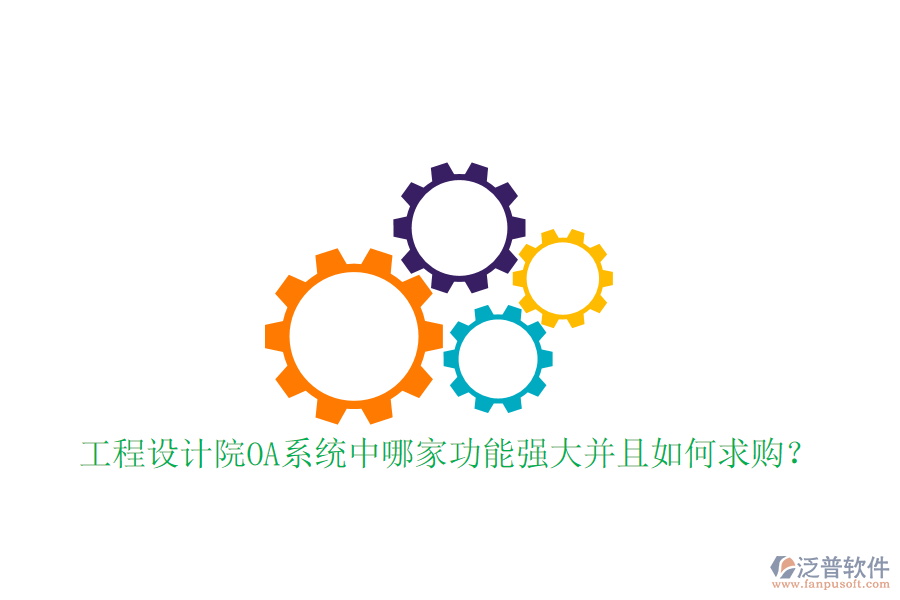  工程設(shè)計(jì)院OA系統(tǒng)中哪家功能強(qiáng)大并且如何求購？
