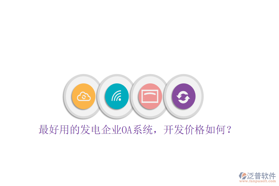  最好用的發(fā)電企業(yè)OA系統(tǒng)，開發(fā)價格如何？