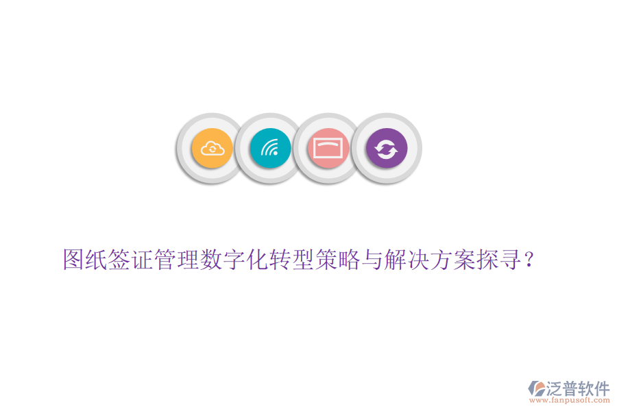 圖紙簽證管理數(shù)字化轉(zhuǎn)型策略與解決方案探尋？
