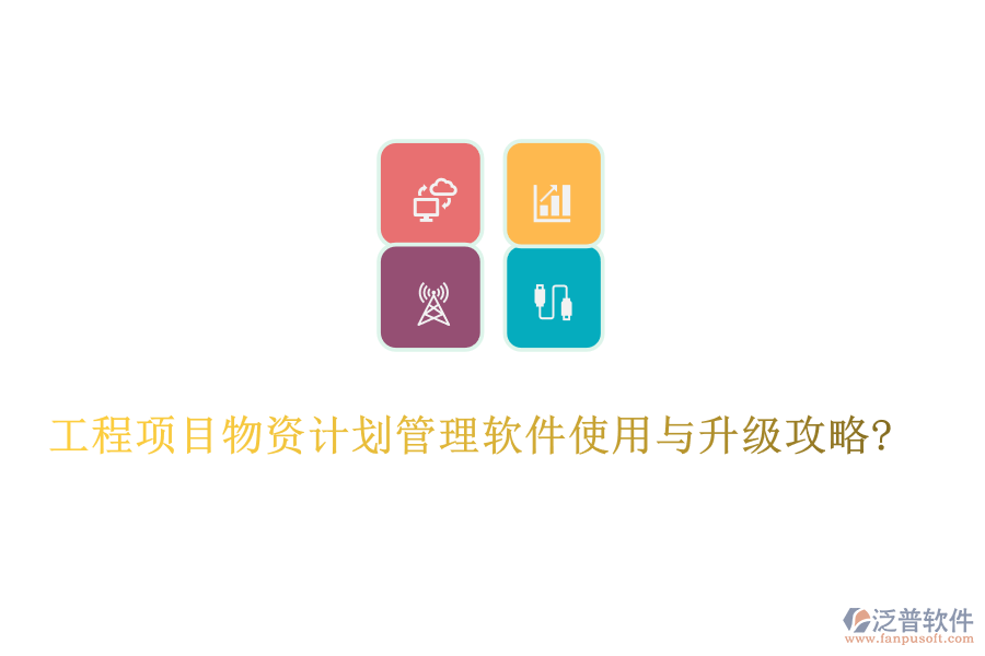工程項(xiàng)目物資計(jì)劃管理軟件使用與升級(jí)攻略?