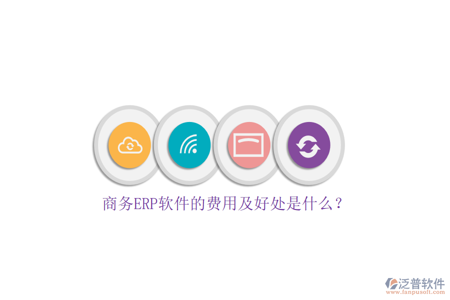 商務(wù)ERP軟件的費(fèi)用及好處是什么？