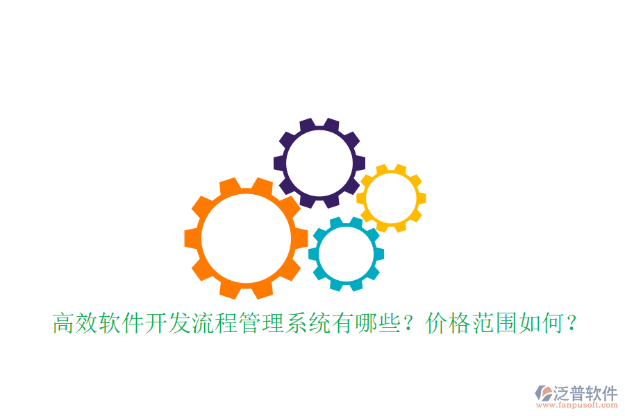 高效軟件開發(fā)流程管理系統(tǒng)有哪些？價格范圍如何？