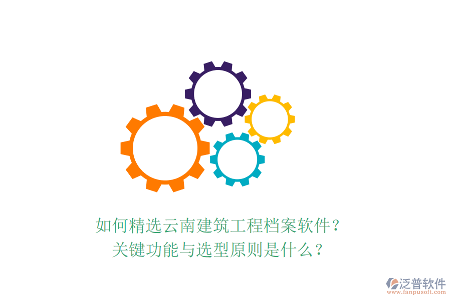 如何精選云南建筑工程檔案軟件？關(guān)鍵功能與選型原則是什么？