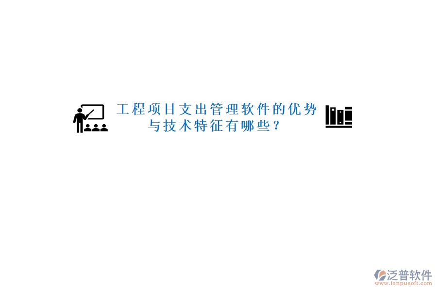 工程項(xiàng)目支出管理軟件的優(yōu)勢(shì)與技術(shù)特征有哪些?