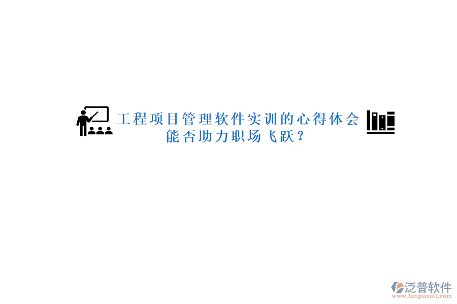 工程項(xiàng)目管理軟件實(shí)訓(xùn)的心得體會(huì)能否助力職場(chǎng)飛躍?