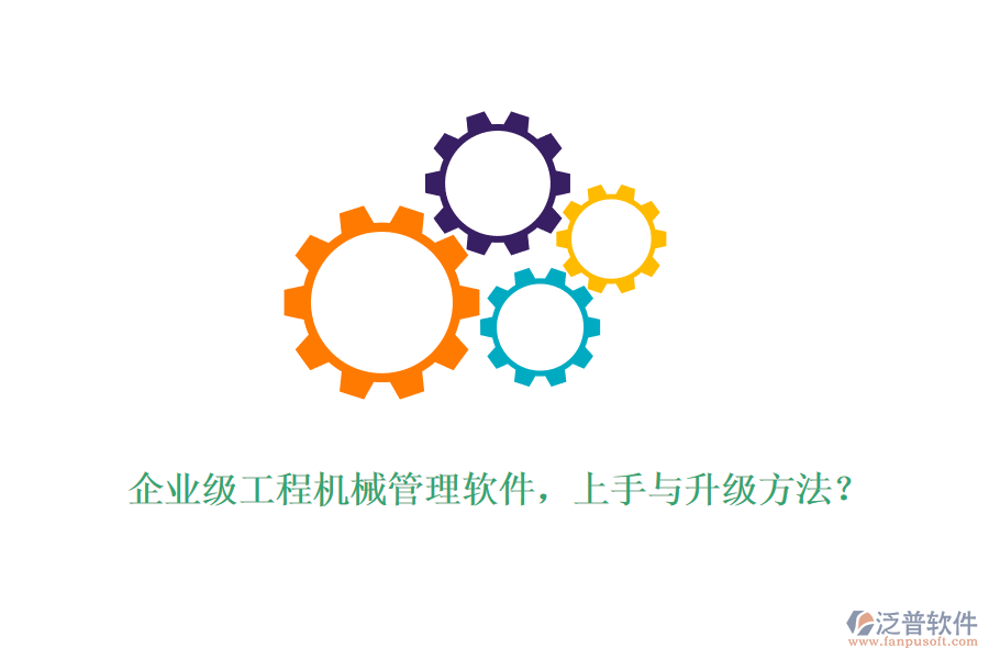 企業(yè)級工程機械管理軟件，上手與升級方法？