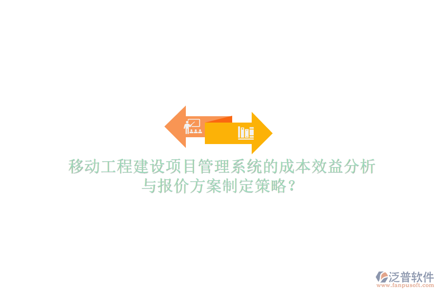 移動工程建設(shè)項目管理系統(tǒng)的成本效益分析與報價方案制定策略?
