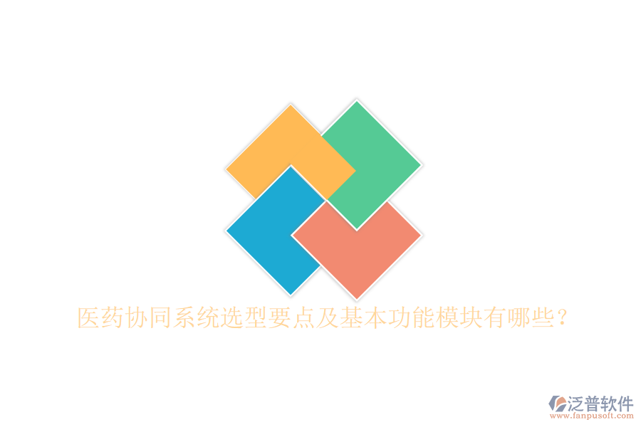  醫(yī)藥協(xié)同系統(tǒng)選型要點(diǎn)及基本功能模塊有哪些？