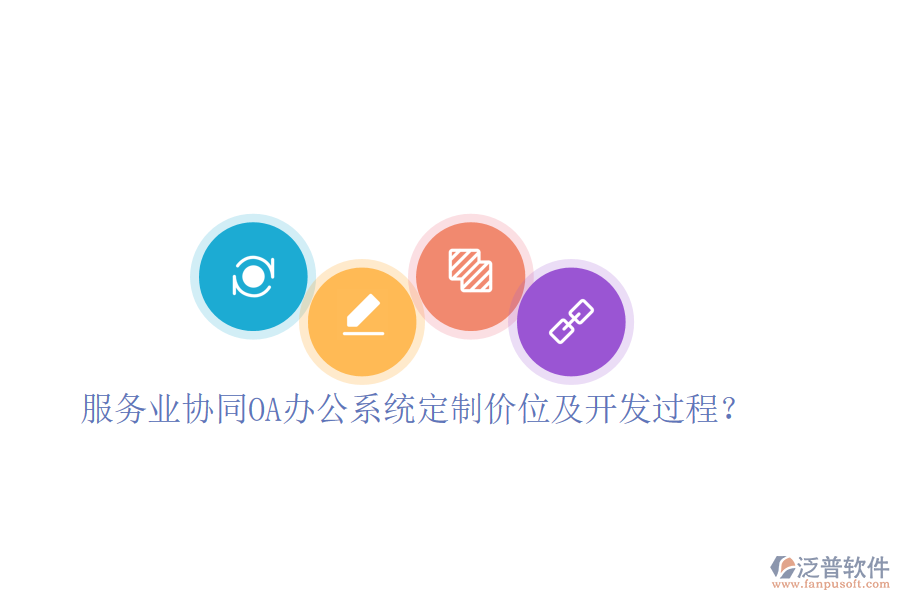  服務(wù)業(yè)協(xié)同OA辦公系統(tǒng)定制價位及開發(fā)過程？