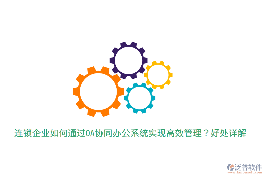  連鎖企業(yè)如何通過(guò)OA協(xié)同辦公系統(tǒng)實(shí)現(xiàn)高效管理？好處詳解
