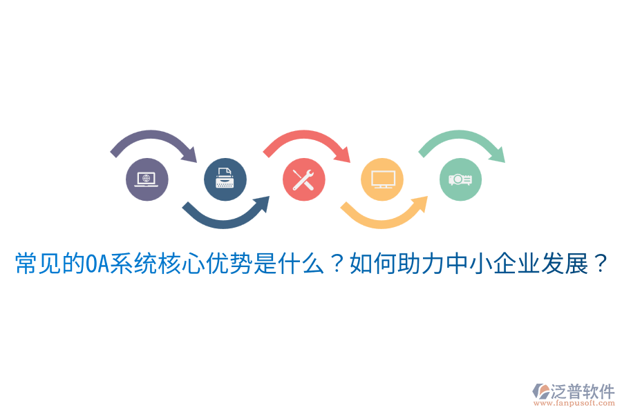  常見的OA系統(tǒng)核心優(yōu)勢(shì)是什么？如何助力中小企業(yè)發(fā)展？