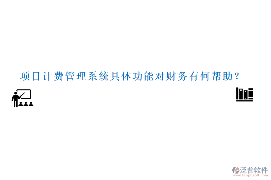 項(xiàng)目計(jì)費(fèi)管理系統(tǒng)具體功能對(duì)財(cái)務(wù)有何幫助？