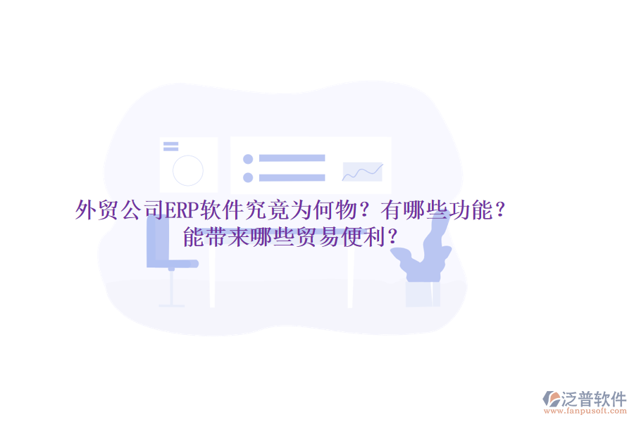 外貿(mào)公司ERP軟件究竟為何物？有哪些功能？能帶來哪些貿(mào)易便利？