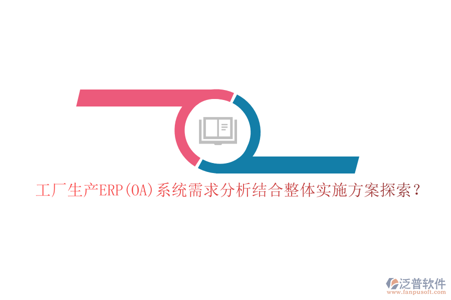 工廠生產(chǎn)ERP(OA)系統(tǒng)需求分析結(jié)合整體實(shí)施方案探索？