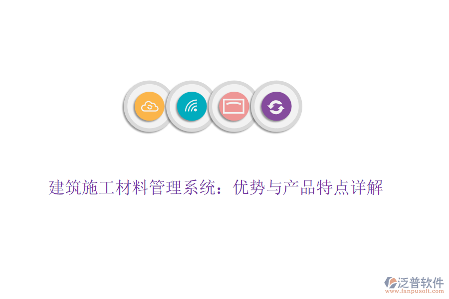建筑施工材料管理系統(tǒng)：優(yōu)勢與產(chǎn)品特點(diǎn)詳解