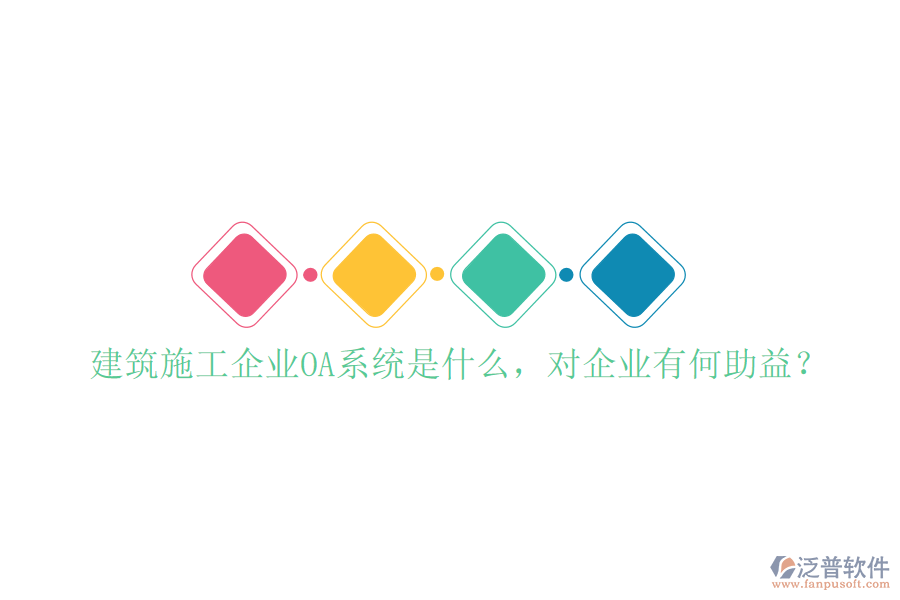  建筑施工企業(yè)OA系統(tǒng)是什么，對(duì)企業(yè)有何助益？