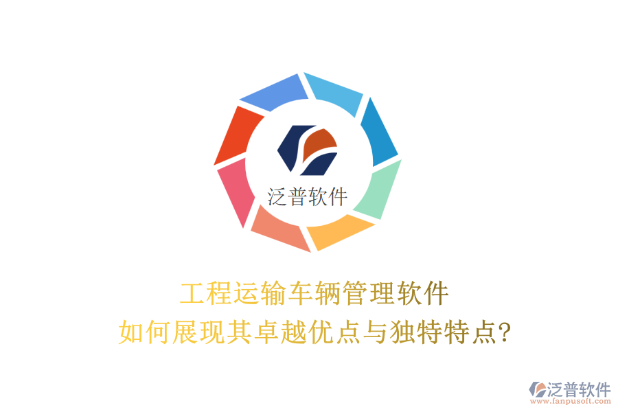 工程運(yùn)輸車輛管理軟件，如何展現(xiàn)其卓越優(yōu)點(diǎn)與獨(dú)特特點(diǎn)?