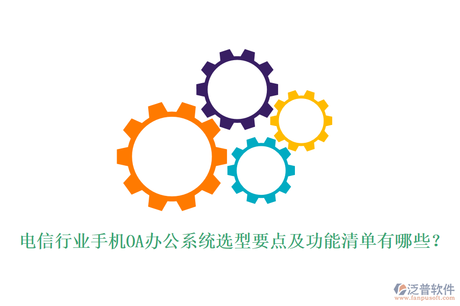 電信行業(yè)手機<a href=http://www.newsbd7.com/oa/ target=_blank class=infotextkey>OA辦公系統(tǒng)</a>選型要點及功能清單有哪些？