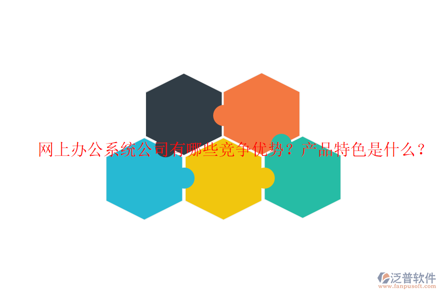 網(wǎng)上辦公系統(tǒng)公司有哪些競爭優(yōu)勢？產(chǎn)品特色是什么？