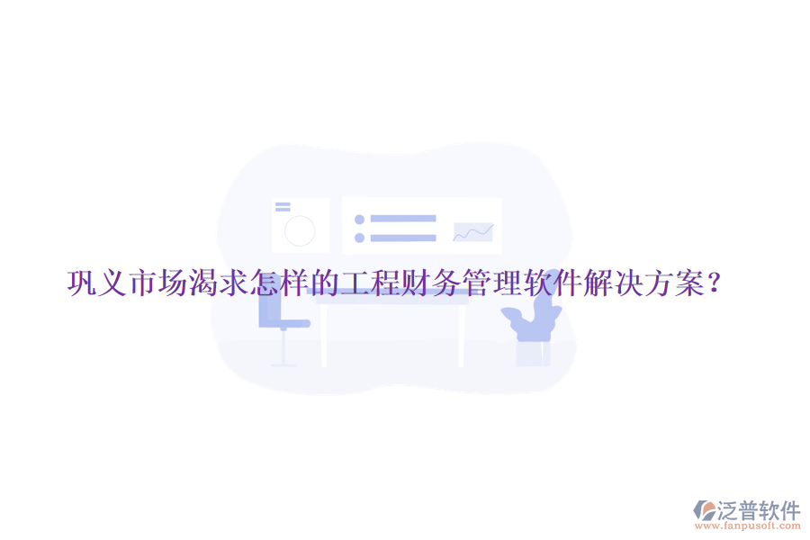 鞏義市場渴求怎樣的工程財務(wù)管理軟件解決方案？