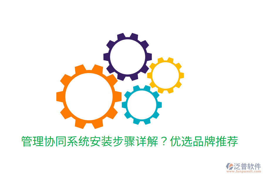  管理協(xié)同系統(tǒng)安裝步驟詳解？優(yōu)選品牌推薦