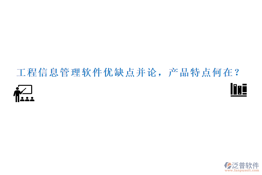工程信息管理軟件優(yōu)缺點并論，產(chǎn)品特點何在？