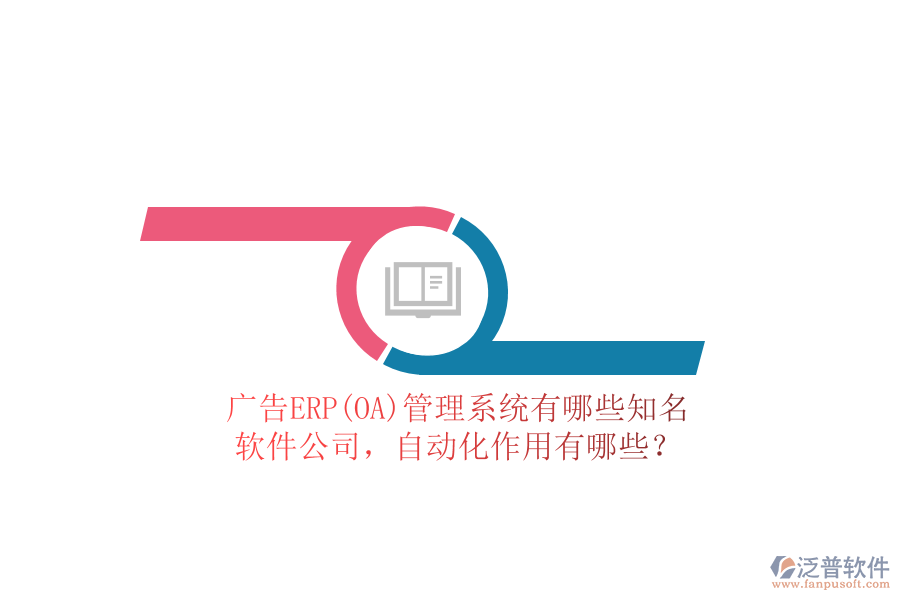 廣告ERP(OA)管理系統(tǒng)有哪些知名軟件公司，自動化作用有哪些？