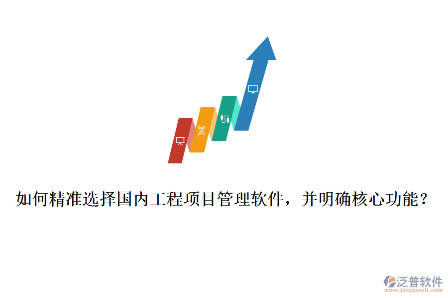 如何精準(zhǔn)選擇國內(nèi)工程項目管理軟件，并明確核心功能？