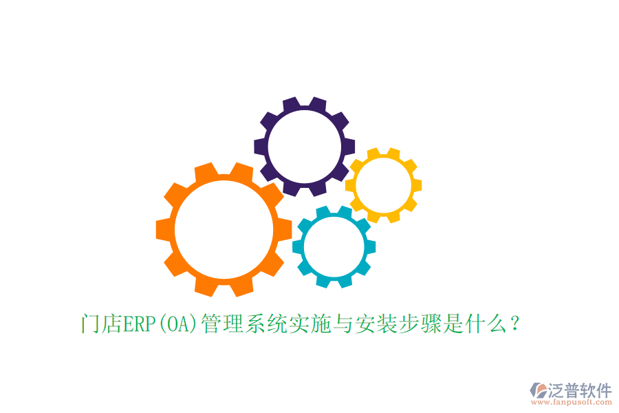 門店ERP(OA)管理系統(tǒng)實(shí)施與安裝步驟是什么？