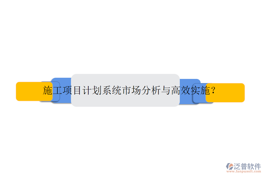 施工項(xiàng)目計(jì)劃系統(tǒng)市場分析與高效實(shí)施？