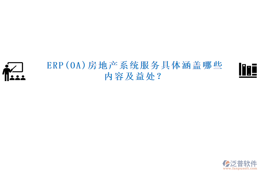 ERP(OA)房地產(chǎn)系統(tǒng)服務(wù)具體涵蓋哪些內(nèi)容及益處？