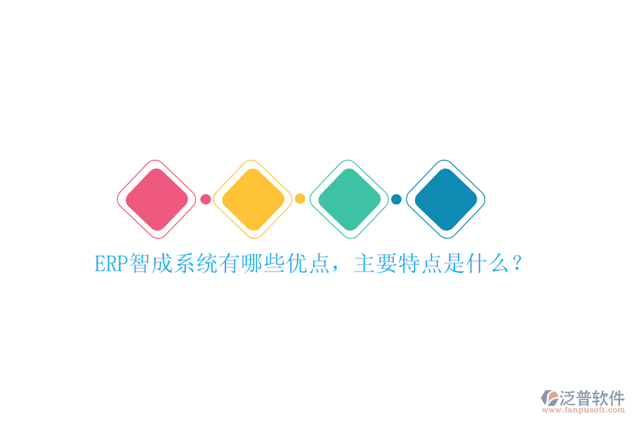 ERP智成系統(tǒng)有哪些優(yōu)點(diǎn)，主要特點(diǎn)是什么？
