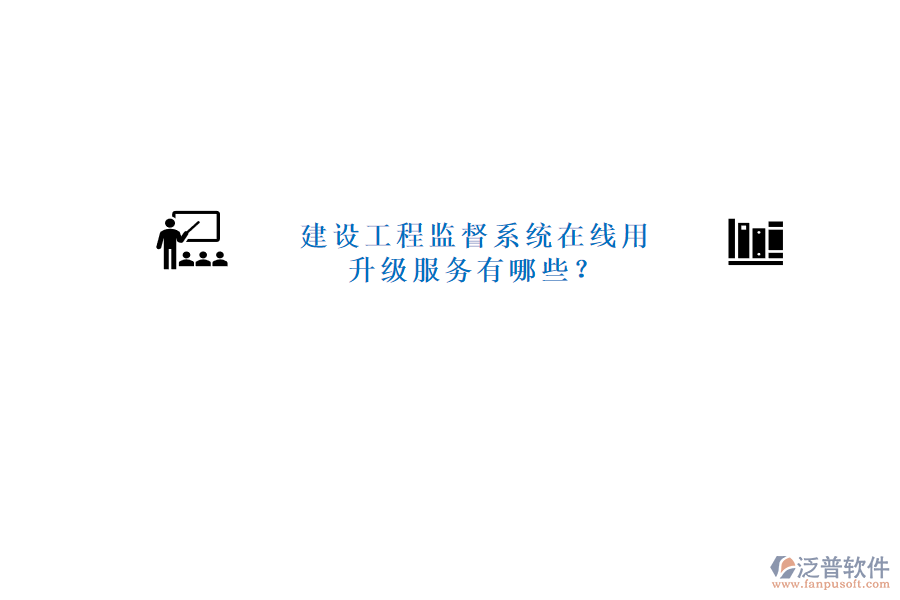 建設(shè)工程監(jiān)督系統(tǒng)在線(xiàn)用，升級(jí)服務(wù)有哪些?