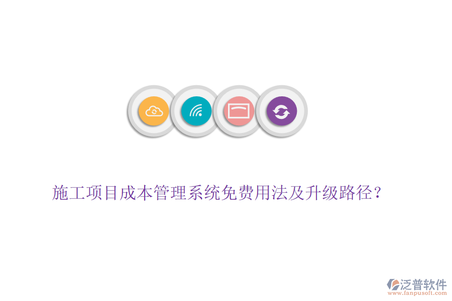 施工項(xiàng)目成本管理系統(tǒng)免費(fèi)用法及升級(jí)路徑？