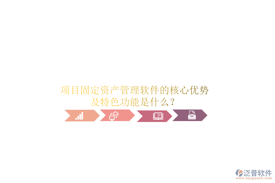 項目固定資產(chǎn)管理軟件的核心優(yōu)勢及特色功能是什么?