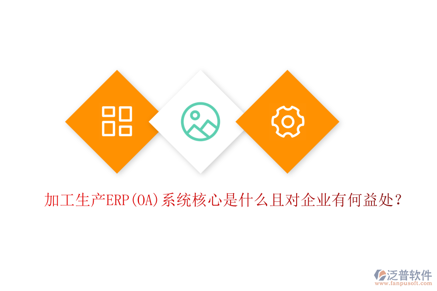 加工生產(chǎn)ERP(OA)系統(tǒng)核心是什么且對(duì)企業(yè)有何益處？