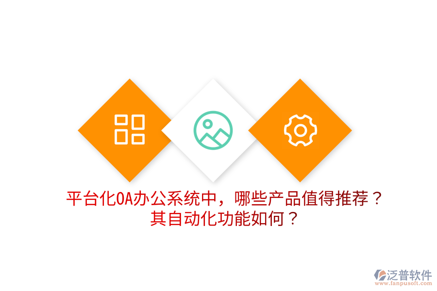  平臺化OA辦公系統(tǒng)中，哪些產(chǎn)品值得推薦？其自動化功能如何？
