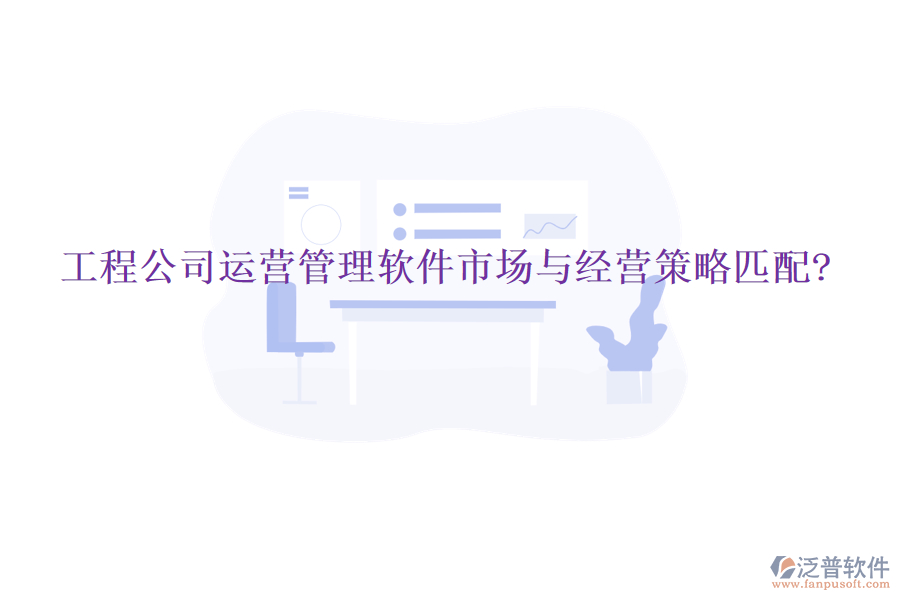 工程公司運(yùn)營(yíng)管理軟件市場(chǎng)與經(jīng)營(yíng)策略匹配?