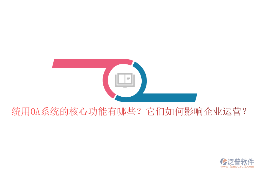 統(tǒng)用OA系統(tǒng)的核心功能有哪些？它們?nèi)绾斡绊懫髽I(yè)運營？
