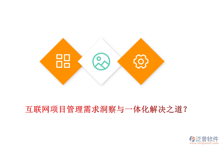 互聯(lián)網(wǎng)項(xiàng)目管理需求洞察與一體化解決之道？