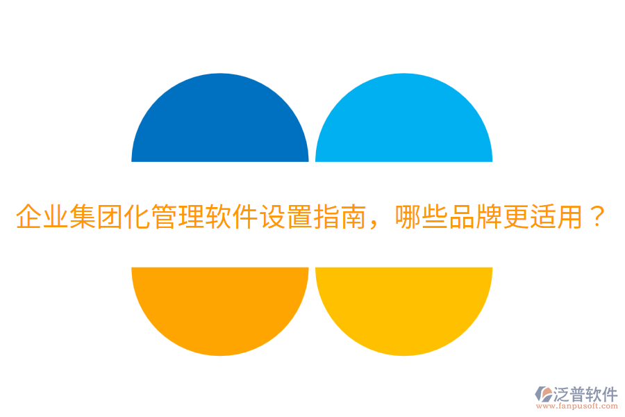  企業(yè)集團(tuán)化管理軟件設(shè)置指南，哪些品牌更適用？